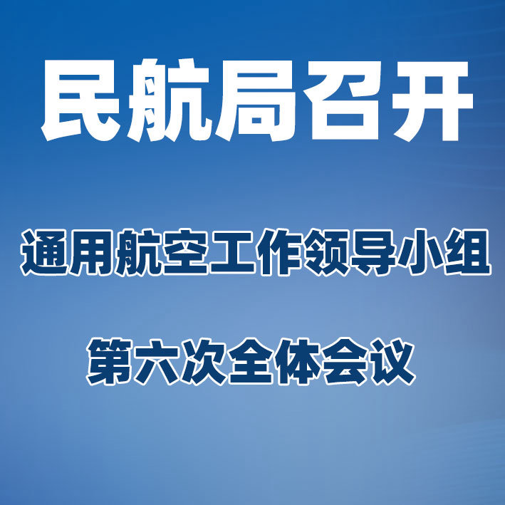 民航局召开通用航空工作领导小组第六次全体会议